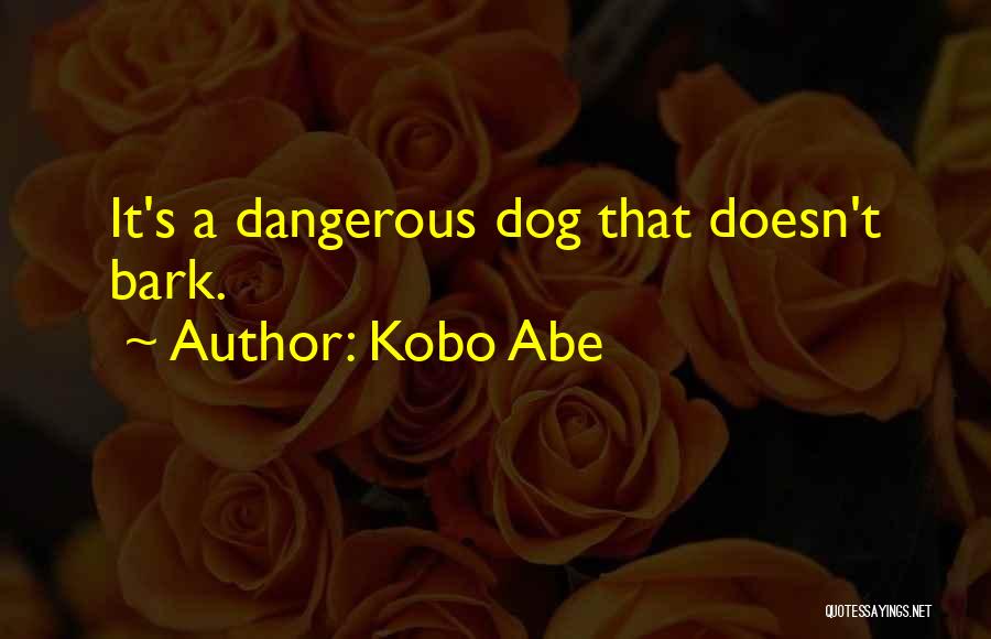 Kobo Abe Quotes: It's A Dangerous Dog That Doesn't Bark.