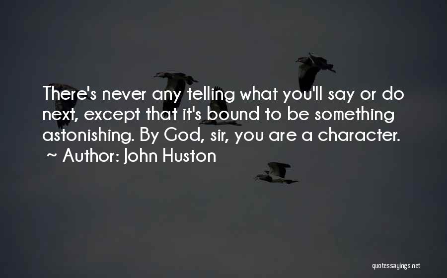 John Huston Quotes: There's Never Any Telling What You'll Say Or Do Next, Except That It's Bound To Be Something Astonishing. By God,