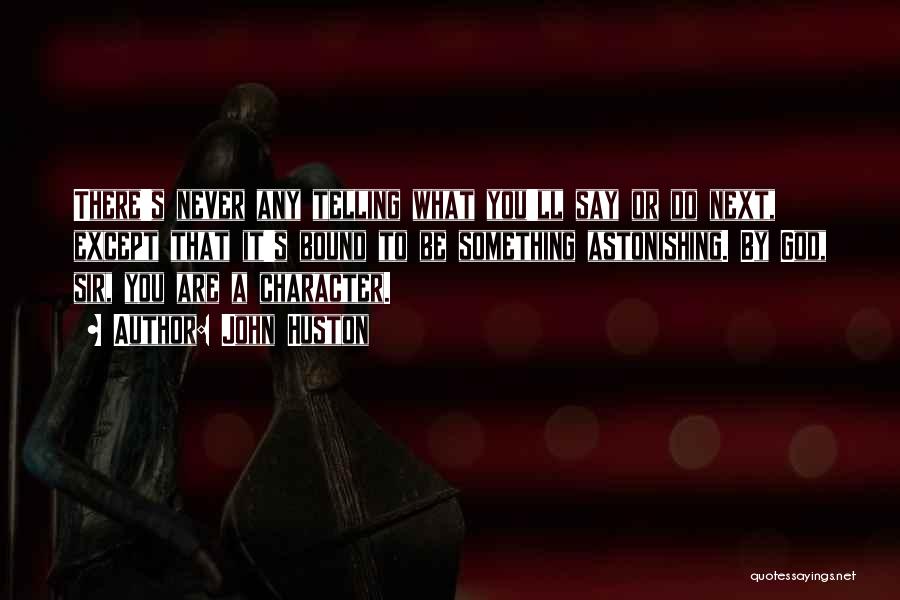 John Huston Quotes: There's Never Any Telling What You'll Say Or Do Next, Except That It's Bound To Be Something Astonishing. By God,