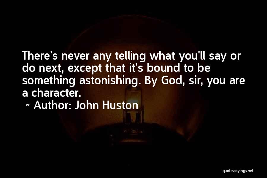 John Huston Quotes: There's Never Any Telling What You'll Say Or Do Next, Except That It's Bound To Be Something Astonishing. By God,