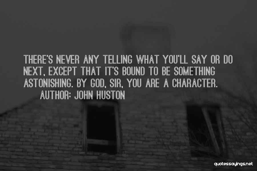 John Huston Quotes: There's Never Any Telling What You'll Say Or Do Next, Except That It's Bound To Be Something Astonishing. By God,