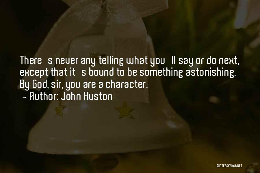 John Huston Quotes: There's Never Any Telling What You'll Say Or Do Next, Except That It's Bound To Be Something Astonishing. By God,