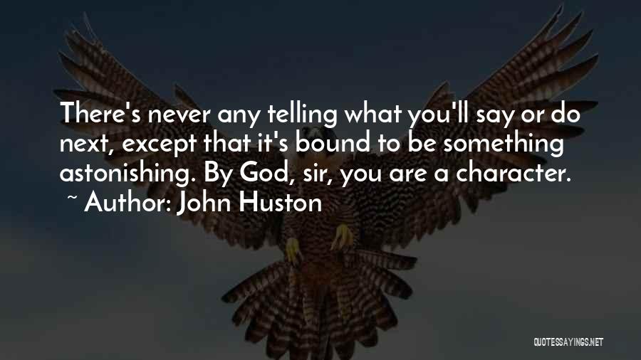 John Huston Quotes: There's Never Any Telling What You'll Say Or Do Next, Except That It's Bound To Be Something Astonishing. By God,