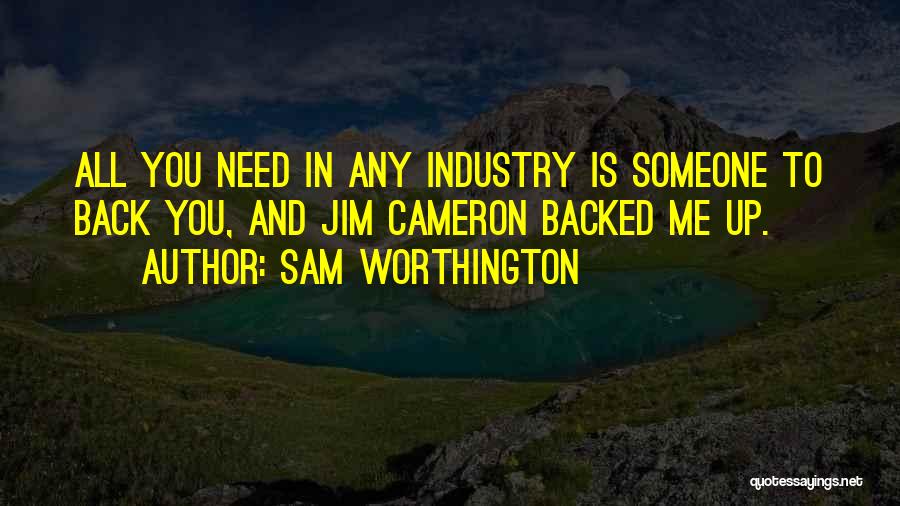 Sam Worthington Quotes: All You Need In Any Industry Is Someone To Back You, And Jim Cameron Backed Me Up.