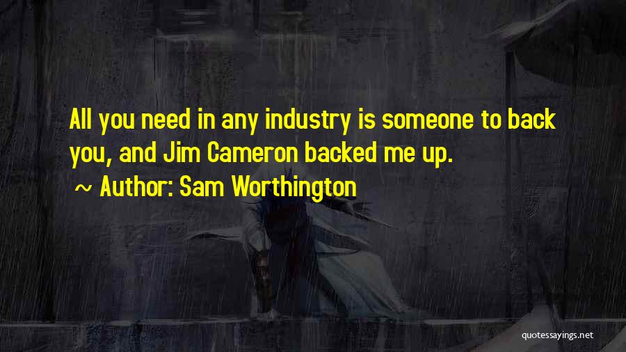 Sam Worthington Quotes: All You Need In Any Industry Is Someone To Back You, And Jim Cameron Backed Me Up.