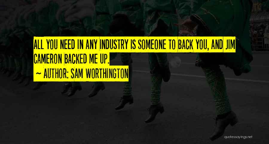 Sam Worthington Quotes: All You Need In Any Industry Is Someone To Back You, And Jim Cameron Backed Me Up.