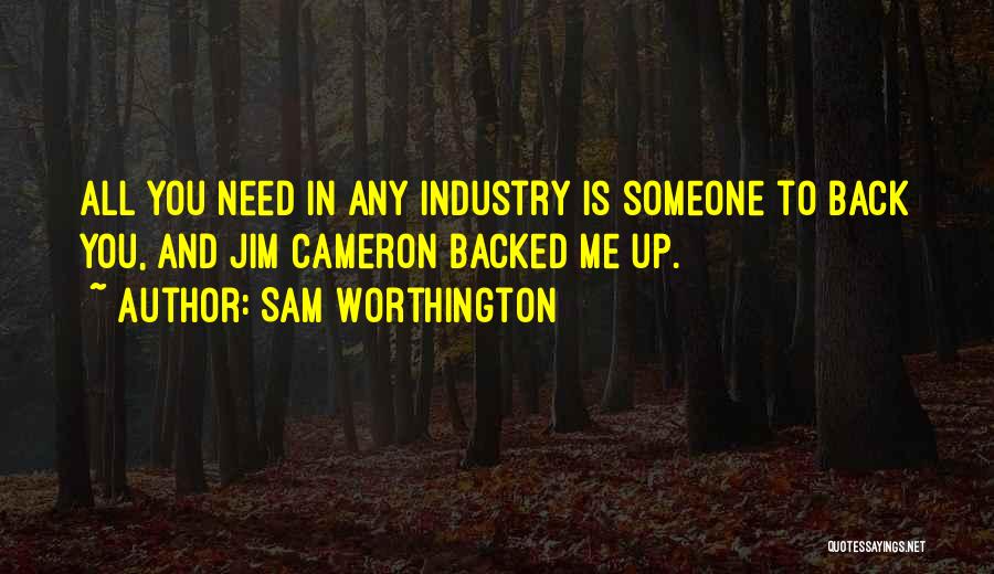 Sam Worthington Quotes: All You Need In Any Industry Is Someone To Back You, And Jim Cameron Backed Me Up.