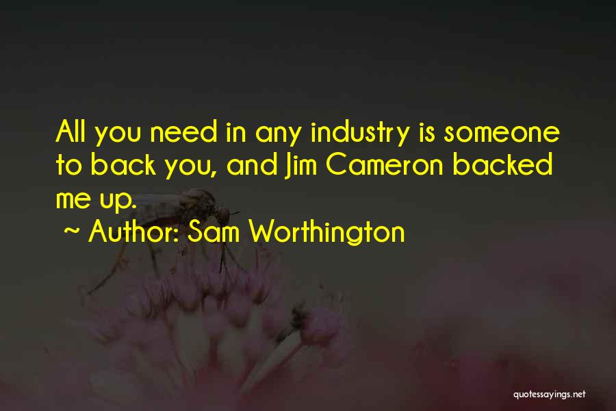 Sam Worthington Quotes: All You Need In Any Industry Is Someone To Back You, And Jim Cameron Backed Me Up.