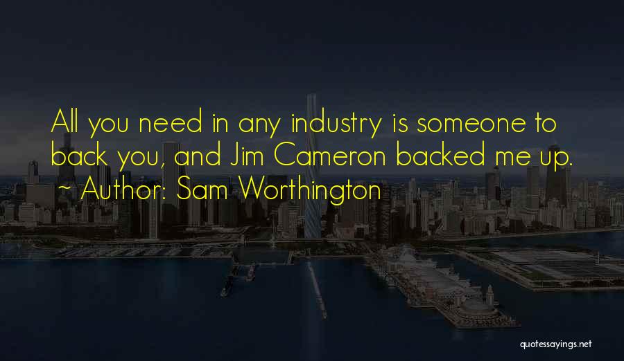 Sam Worthington Quotes: All You Need In Any Industry Is Someone To Back You, And Jim Cameron Backed Me Up.