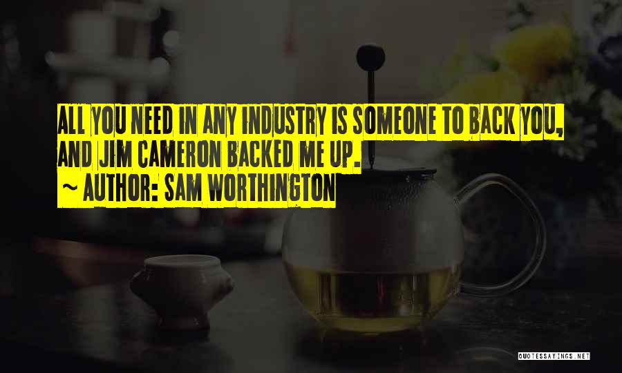 Sam Worthington Quotes: All You Need In Any Industry Is Someone To Back You, And Jim Cameron Backed Me Up.