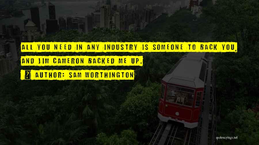 Sam Worthington Quotes: All You Need In Any Industry Is Someone To Back You, And Jim Cameron Backed Me Up.