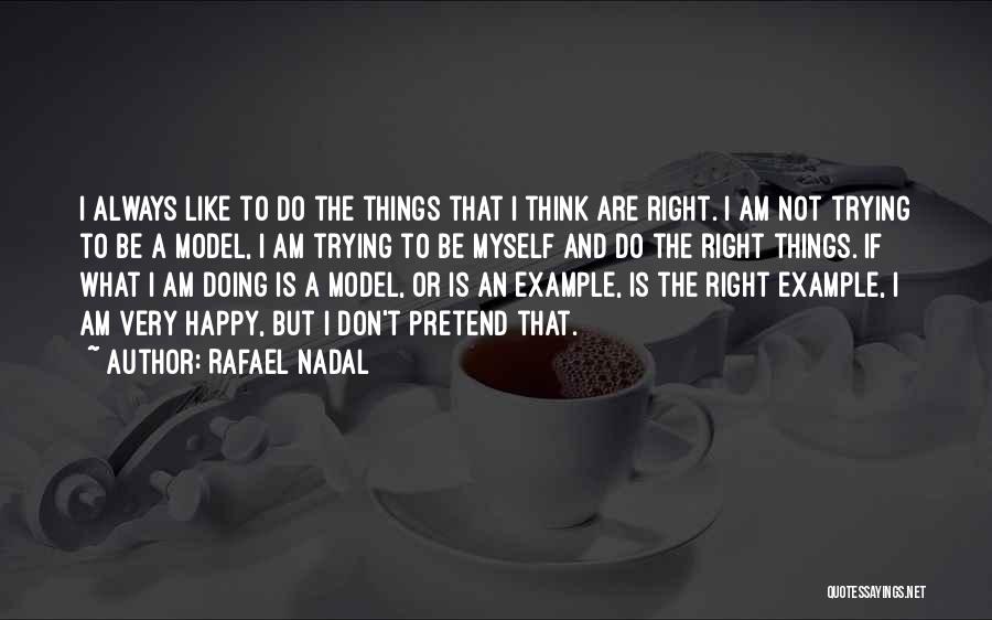 Rafael Nadal Quotes: I Always Like To Do The Things That I Think Are Right. I Am Not Trying To Be A Model,