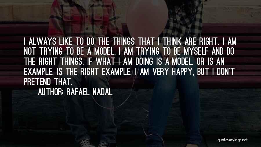 Rafael Nadal Quotes: I Always Like To Do The Things That I Think Are Right. I Am Not Trying To Be A Model,