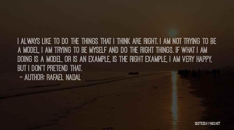 Rafael Nadal Quotes: I Always Like To Do The Things That I Think Are Right. I Am Not Trying To Be A Model,