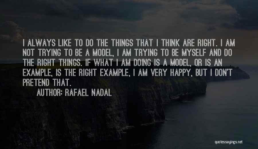 Rafael Nadal Quotes: I Always Like To Do The Things That I Think Are Right. I Am Not Trying To Be A Model,