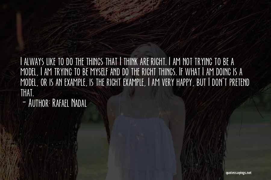 Rafael Nadal Quotes: I Always Like To Do The Things That I Think Are Right. I Am Not Trying To Be A Model,