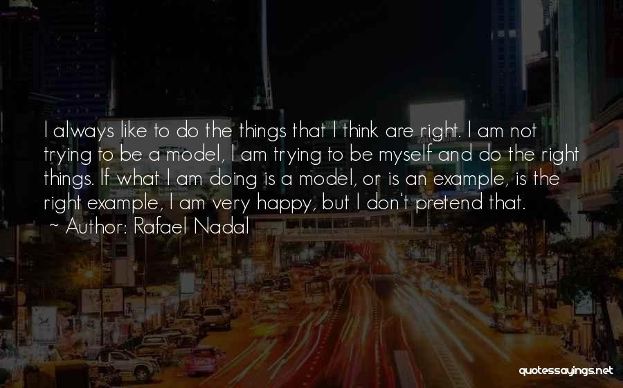 Rafael Nadal Quotes: I Always Like To Do The Things That I Think Are Right. I Am Not Trying To Be A Model,