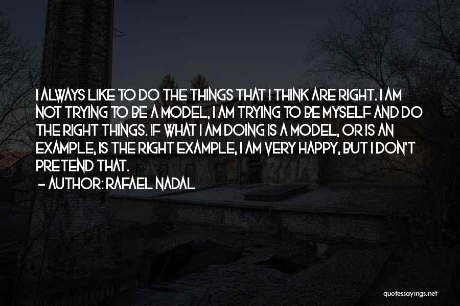 Rafael Nadal Quotes: I Always Like To Do The Things That I Think Are Right. I Am Not Trying To Be A Model,