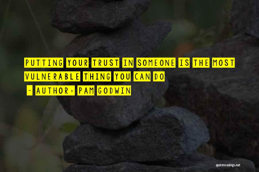 Pam Godwin Quotes: Putting Your Trust In Someone Is The Most Vulnerable Thing You Can Do