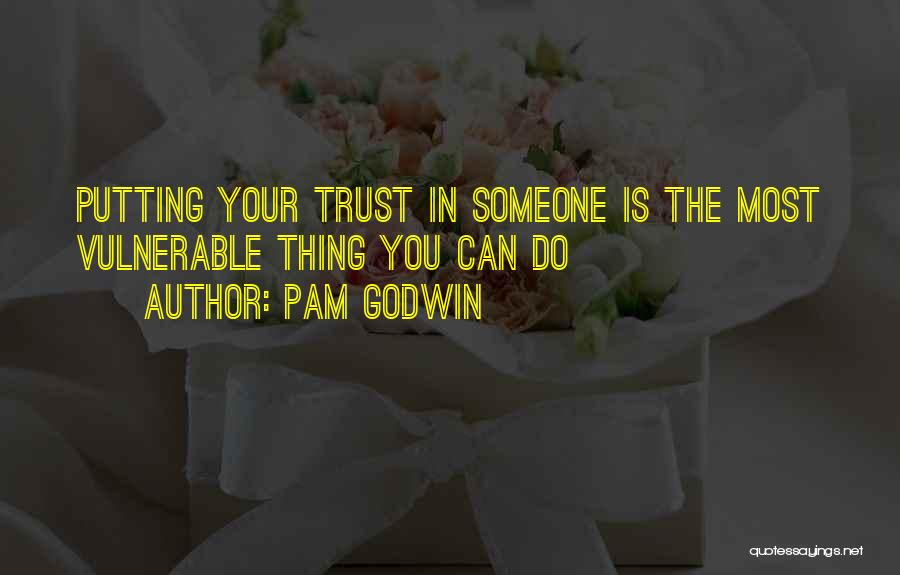 Pam Godwin Quotes: Putting Your Trust In Someone Is The Most Vulnerable Thing You Can Do