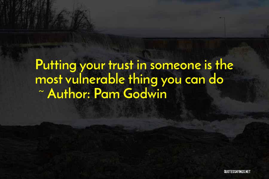 Pam Godwin Quotes: Putting Your Trust In Someone Is The Most Vulnerable Thing You Can Do