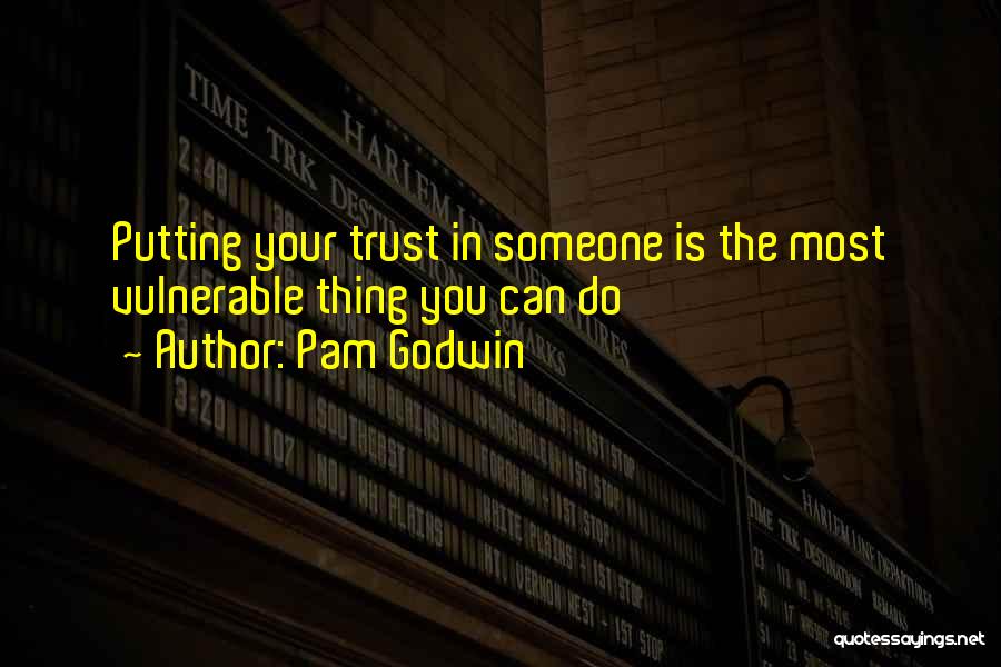 Pam Godwin Quotes: Putting Your Trust In Someone Is The Most Vulnerable Thing You Can Do