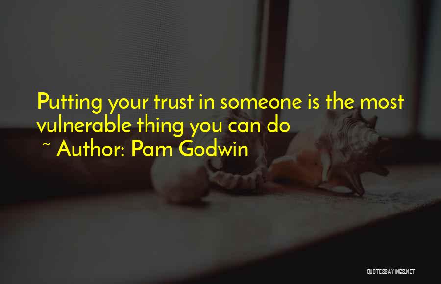 Pam Godwin Quotes: Putting Your Trust In Someone Is The Most Vulnerable Thing You Can Do