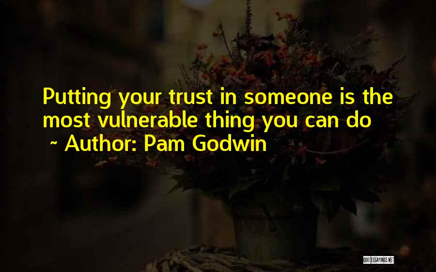 Pam Godwin Quotes: Putting Your Trust In Someone Is The Most Vulnerable Thing You Can Do