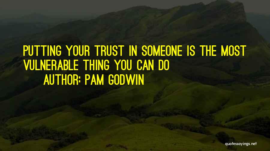 Pam Godwin Quotes: Putting Your Trust In Someone Is The Most Vulnerable Thing You Can Do