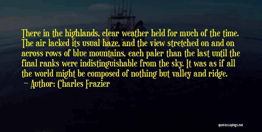 Charles Frazier Quotes: There In The Highlands, Clear Weather Held For Much Of The Time. The Air Lacked Its Usual Haze, And The