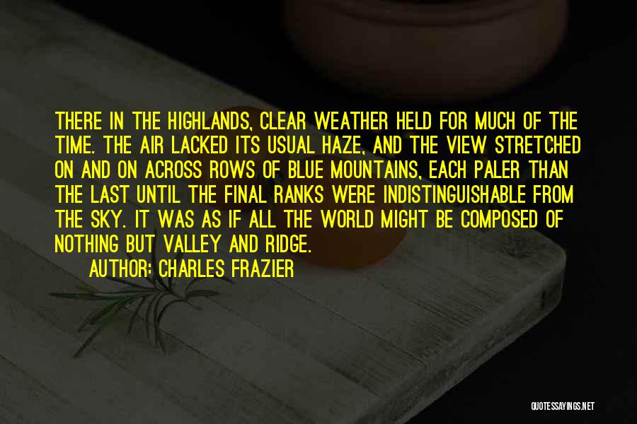 Charles Frazier Quotes: There In The Highlands, Clear Weather Held For Much Of The Time. The Air Lacked Its Usual Haze, And The