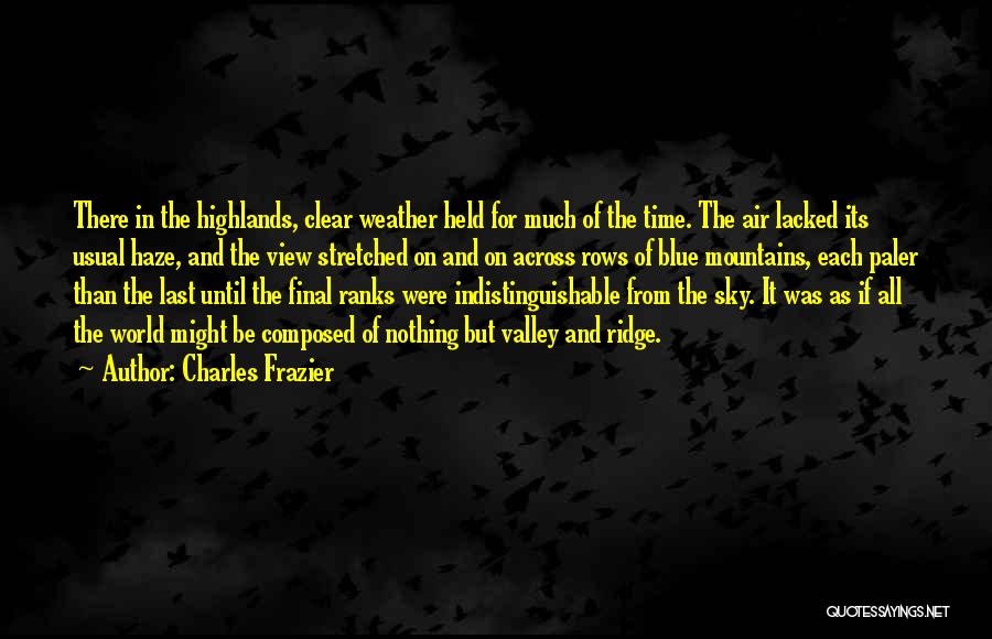 Charles Frazier Quotes: There In The Highlands, Clear Weather Held For Much Of The Time. The Air Lacked Its Usual Haze, And The