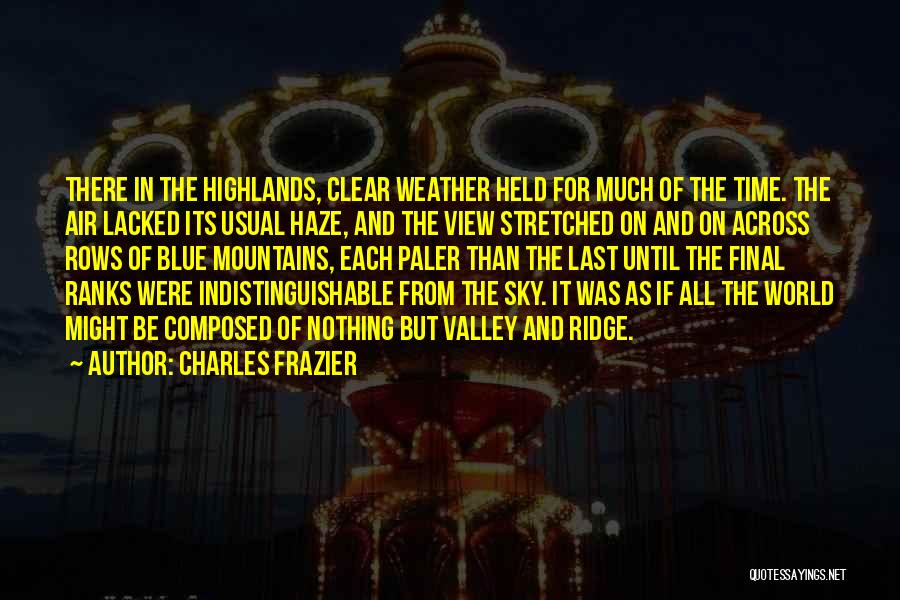 Charles Frazier Quotes: There In The Highlands, Clear Weather Held For Much Of The Time. The Air Lacked Its Usual Haze, And The