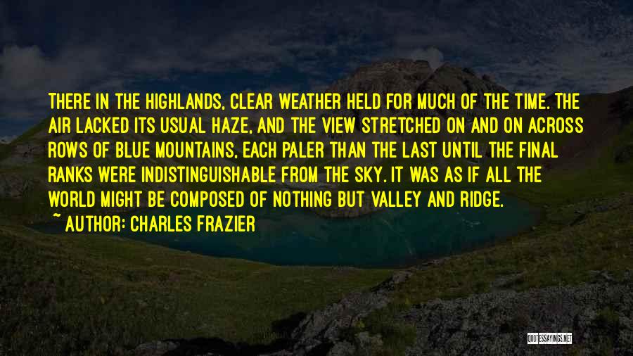 Charles Frazier Quotes: There In The Highlands, Clear Weather Held For Much Of The Time. The Air Lacked Its Usual Haze, And The