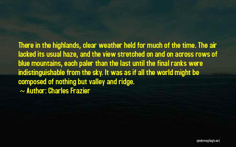 Charles Frazier Quotes: There In The Highlands, Clear Weather Held For Much Of The Time. The Air Lacked Its Usual Haze, And The