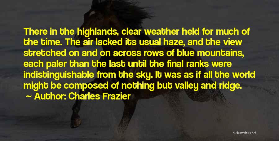 Charles Frazier Quotes: There In The Highlands, Clear Weather Held For Much Of The Time. The Air Lacked Its Usual Haze, And The