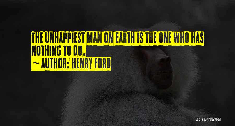 Henry Ford Quotes: The Unhappiest Man On Earth Is The One Who Has Nothing To Do.