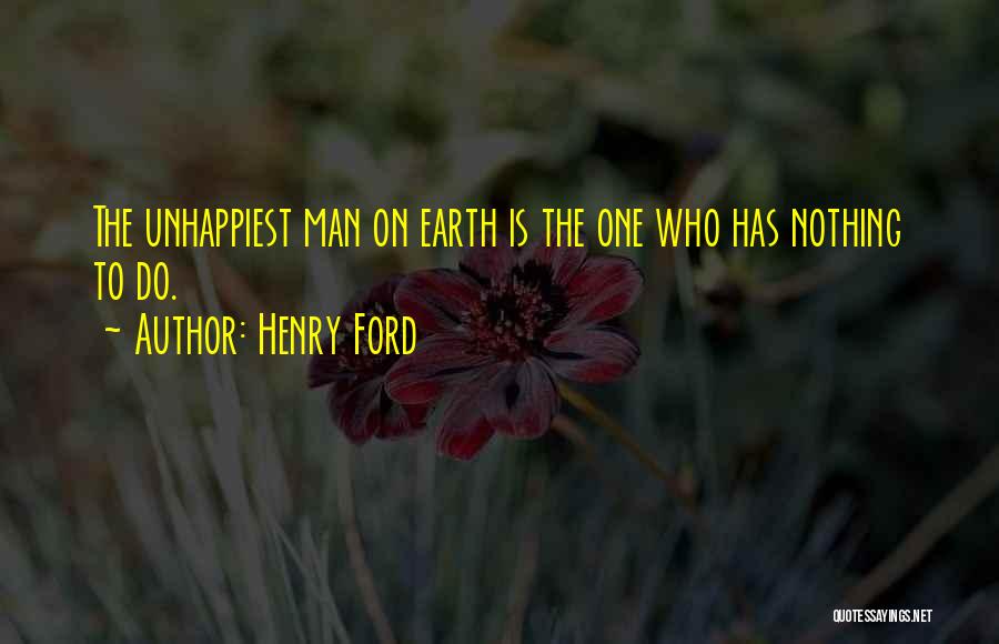 Henry Ford Quotes: The Unhappiest Man On Earth Is The One Who Has Nothing To Do.