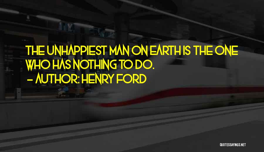 Henry Ford Quotes: The Unhappiest Man On Earth Is The One Who Has Nothing To Do.