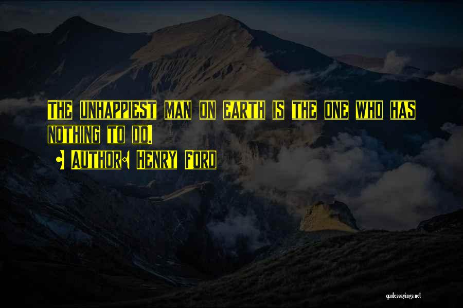 Henry Ford Quotes: The Unhappiest Man On Earth Is The One Who Has Nothing To Do.