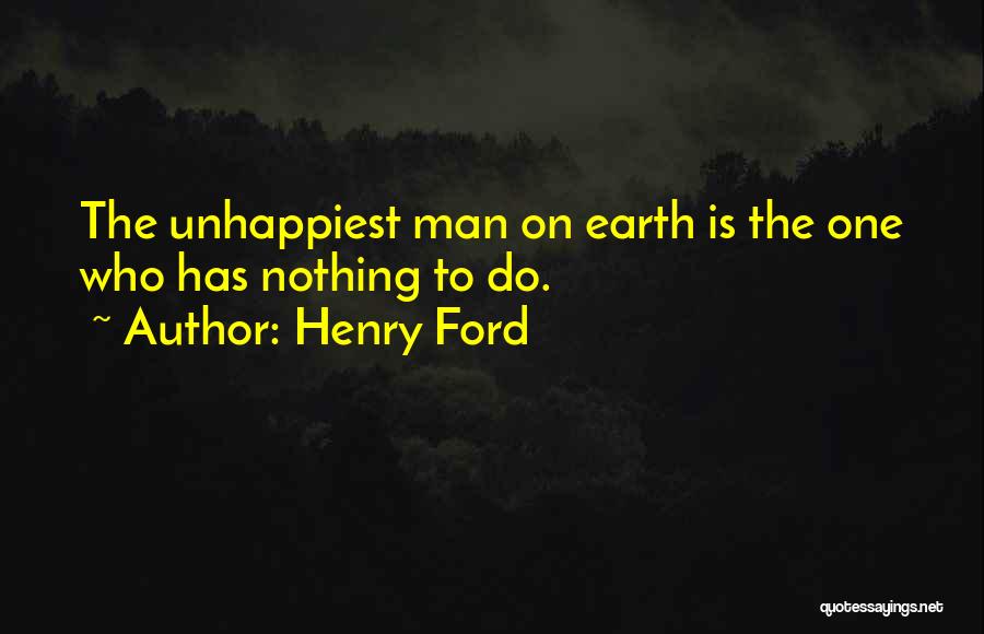 Henry Ford Quotes: The Unhappiest Man On Earth Is The One Who Has Nothing To Do.