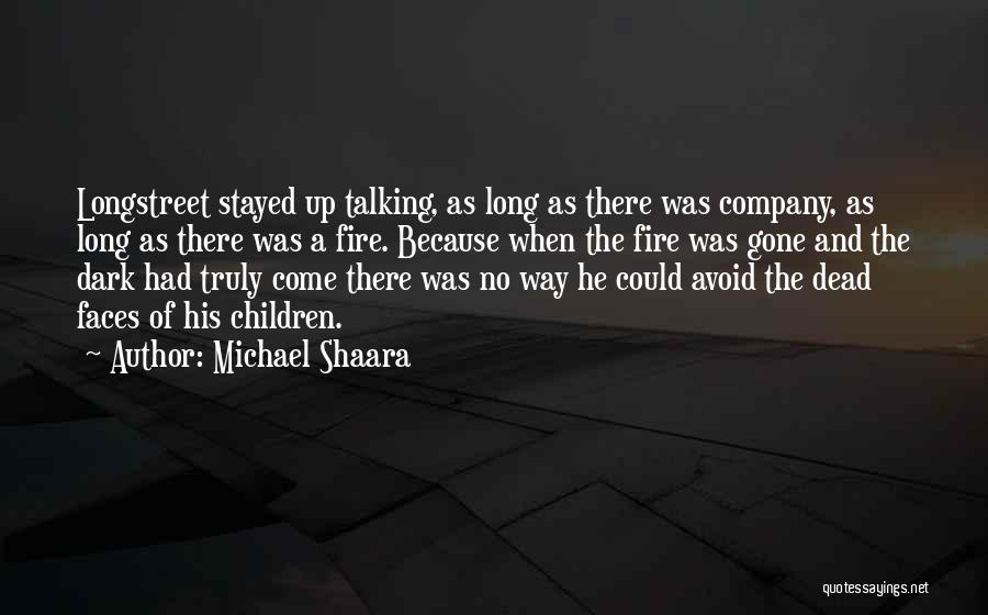 Michael Shaara Quotes: Longstreet Stayed Up Talking, As Long As There Was Company, As Long As There Was A Fire. Because When The