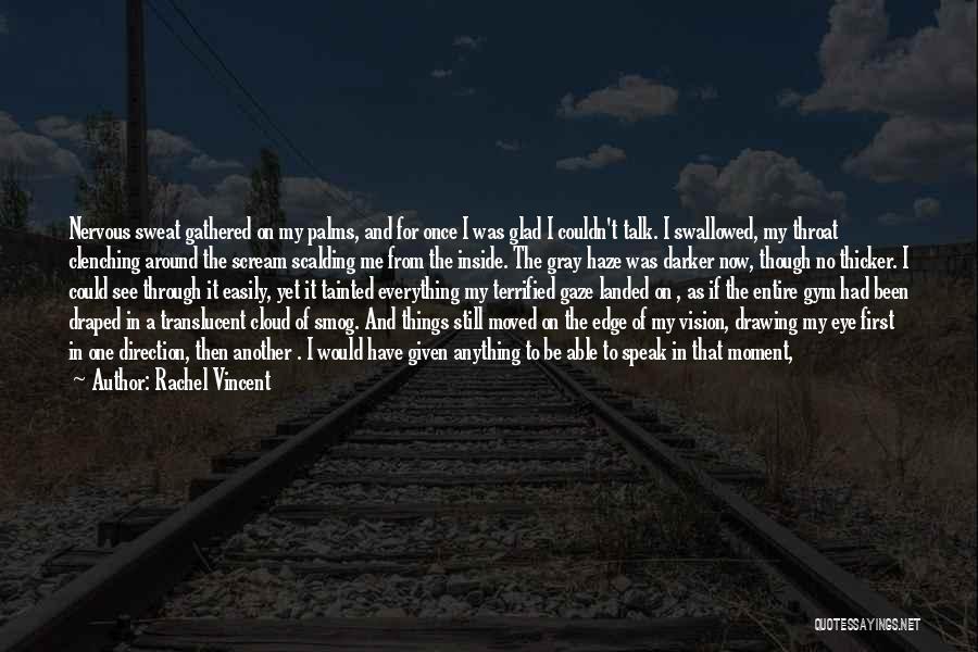 Rachel Vincent Quotes: Nervous Sweat Gathered On My Palms, And For Once I Was Glad I Couldn't Talk. I Swallowed, My Throat Clenching