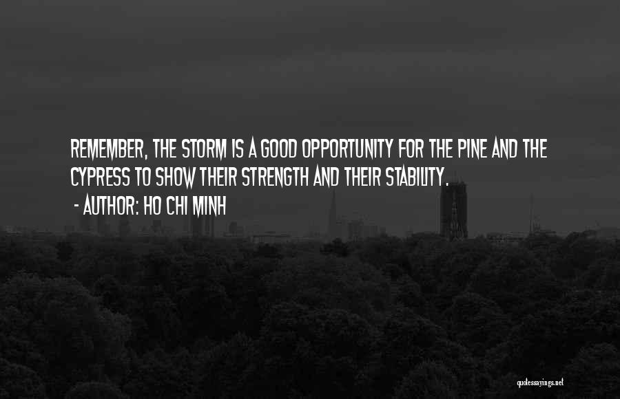 Ho Chi Minh Quotes: Remember, The Storm Is A Good Opportunity For The Pine And The Cypress To Show Their Strength And Their Stability.