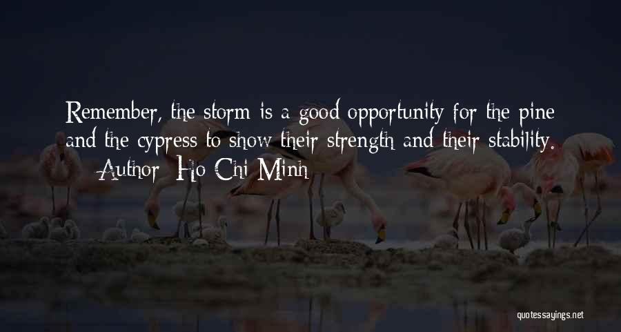 Ho Chi Minh Quotes: Remember, The Storm Is A Good Opportunity For The Pine And The Cypress To Show Their Strength And Their Stability.