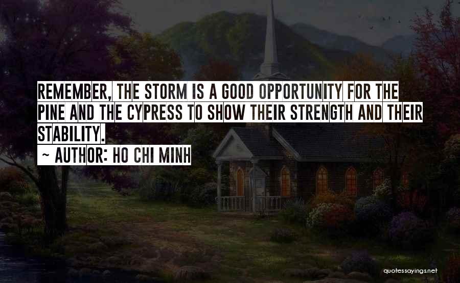 Ho Chi Minh Quotes: Remember, The Storm Is A Good Opportunity For The Pine And The Cypress To Show Their Strength And Their Stability.