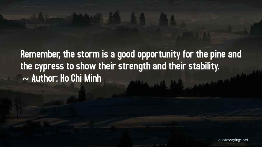 Ho Chi Minh Quotes: Remember, The Storm Is A Good Opportunity For The Pine And The Cypress To Show Their Strength And Their Stability.