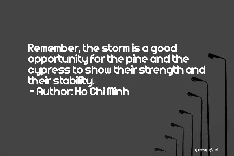 Ho Chi Minh Quotes: Remember, The Storm Is A Good Opportunity For The Pine And The Cypress To Show Their Strength And Their Stability.