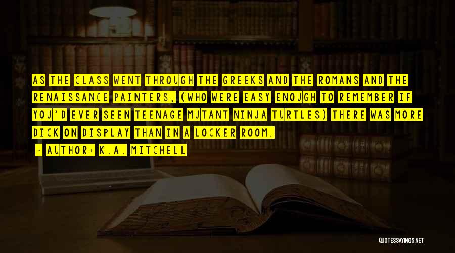 K.A. Mitchell Quotes: As The Class Went Through The Greeks And The Romans And The Renaissance Painters, (who Were Easy Enough To Remember