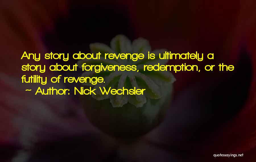 Nick Wechsler Quotes: Any Story About Revenge Is Ultimately A Story About Forgiveness, Redemption, Or The Futility Of Revenge.